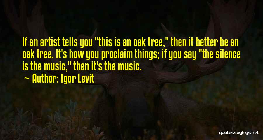 Igor Levit Quotes: If An Artist Tells You This Is An Oak Tree, Then It Better Be An Oak Tree. It's How You