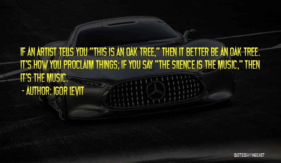 Igor Levit Quotes: If An Artist Tells You This Is An Oak Tree, Then It Better Be An Oak Tree. It's How You