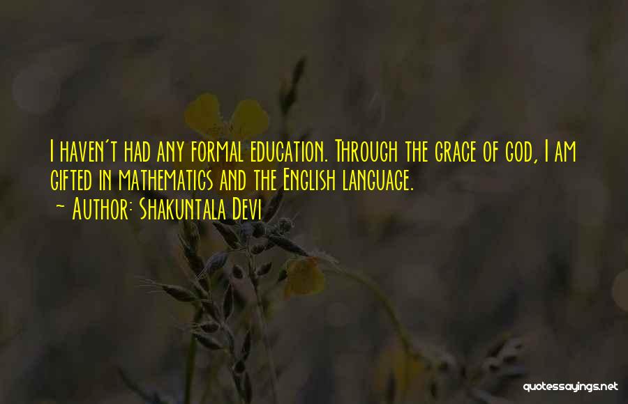 Shakuntala Devi Quotes: I Haven't Had Any Formal Education. Through The Grace Of God, I Am Gifted In Mathematics And The English Language.
