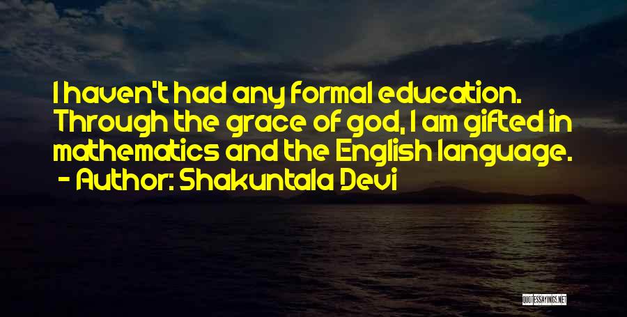Shakuntala Devi Quotes: I Haven't Had Any Formal Education. Through The Grace Of God, I Am Gifted In Mathematics And The English Language.
