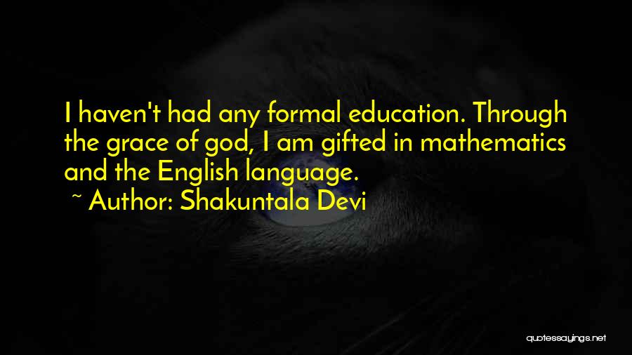 Shakuntala Devi Quotes: I Haven't Had Any Formal Education. Through The Grace Of God, I Am Gifted In Mathematics And The English Language.