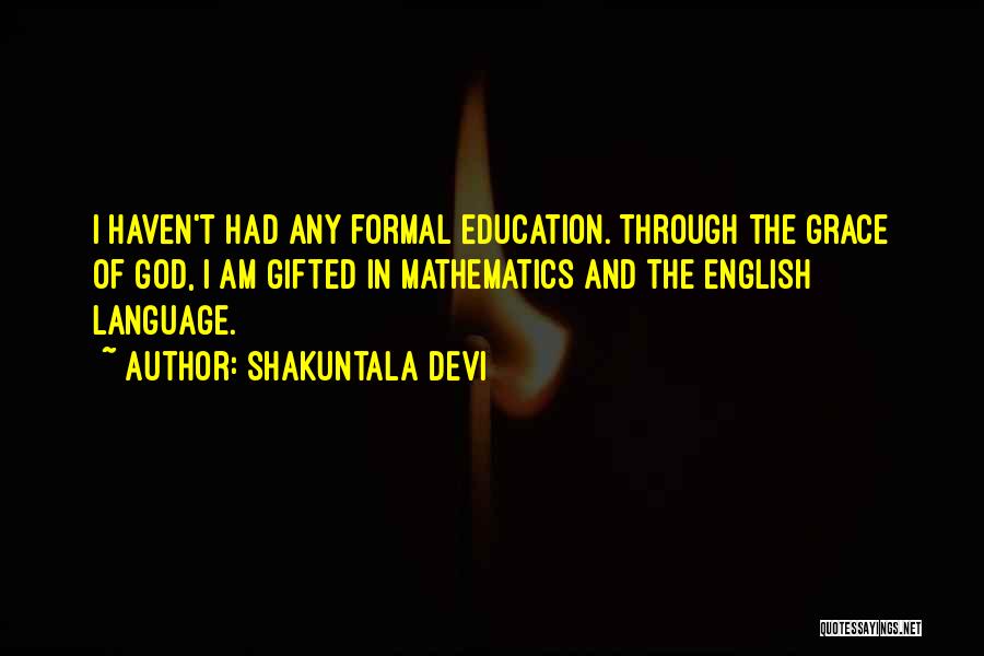 Shakuntala Devi Quotes: I Haven't Had Any Formal Education. Through The Grace Of God, I Am Gifted In Mathematics And The English Language.