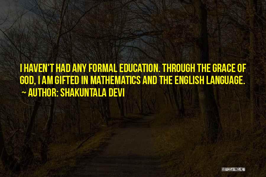 Shakuntala Devi Quotes: I Haven't Had Any Formal Education. Through The Grace Of God, I Am Gifted In Mathematics And The English Language.