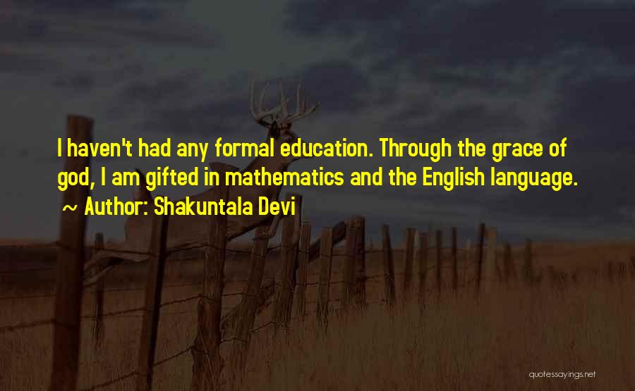 Shakuntala Devi Quotes: I Haven't Had Any Formal Education. Through The Grace Of God, I Am Gifted In Mathematics And The English Language.