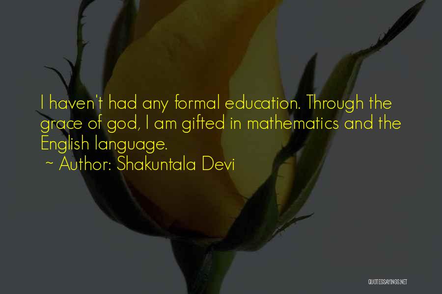 Shakuntala Devi Quotes: I Haven't Had Any Formal Education. Through The Grace Of God, I Am Gifted In Mathematics And The English Language.