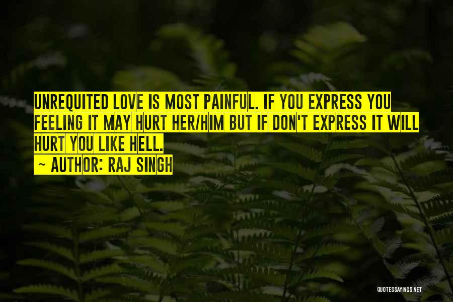 Raj Singh Quotes: Unrequited Love Is Most Painful. If You Express You Feeling It May Hurt Her/him But If Don't Express It Will