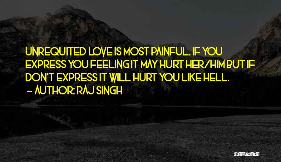 Raj Singh Quotes: Unrequited Love Is Most Painful. If You Express You Feeling It May Hurt Her/him But If Don't Express It Will