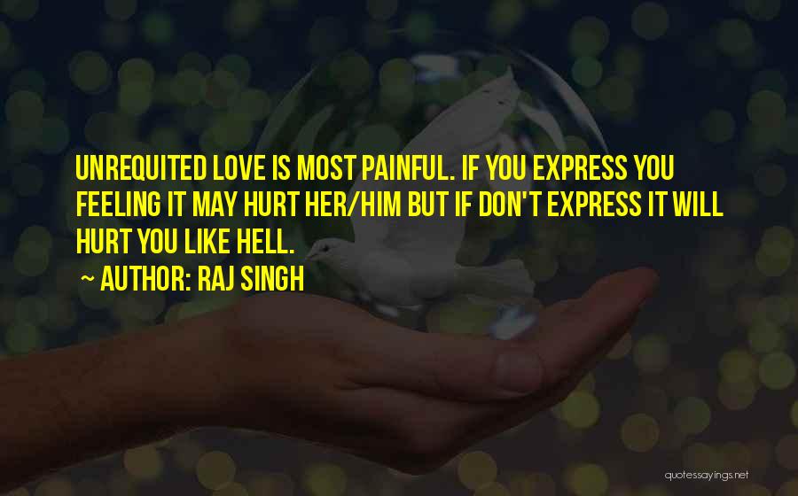 Raj Singh Quotes: Unrequited Love Is Most Painful. If You Express You Feeling It May Hurt Her/him But If Don't Express It Will