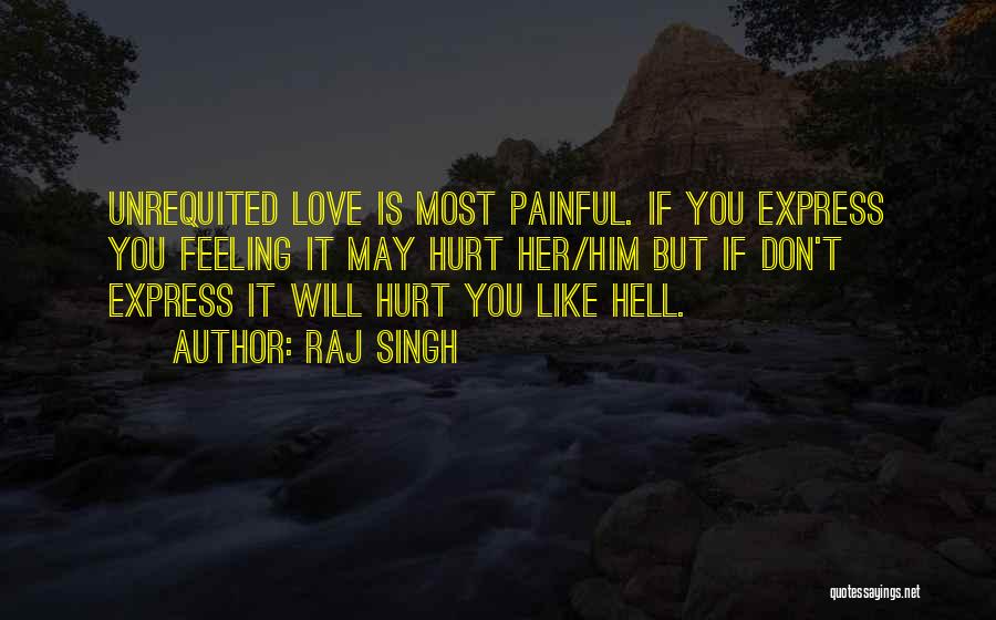 Raj Singh Quotes: Unrequited Love Is Most Painful. If You Express You Feeling It May Hurt Her/him But If Don't Express It Will