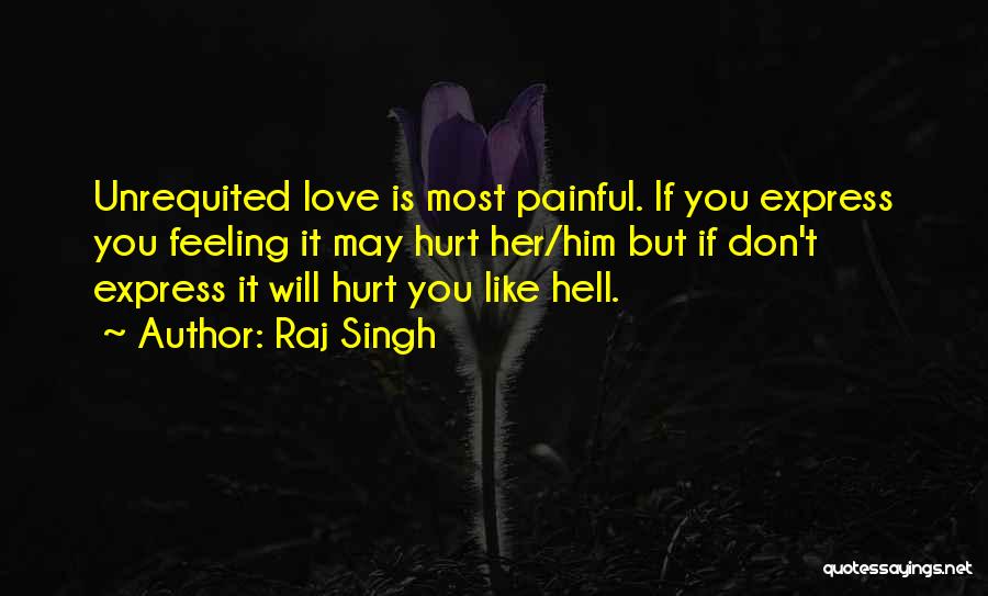 Raj Singh Quotes: Unrequited Love Is Most Painful. If You Express You Feeling It May Hurt Her/him But If Don't Express It Will