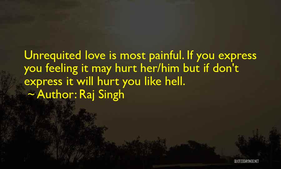 Raj Singh Quotes: Unrequited Love Is Most Painful. If You Express You Feeling It May Hurt Her/him But If Don't Express It Will