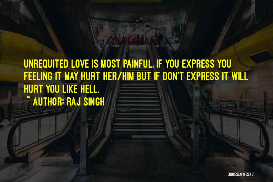 Raj Singh Quotes: Unrequited Love Is Most Painful. If You Express You Feeling It May Hurt Her/him But If Don't Express It Will