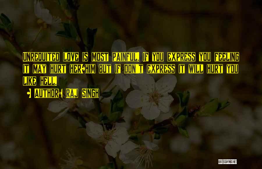 Raj Singh Quotes: Unrequited Love Is Most Painful. If You Express You Feeling It May Hurt Her/him But If Don't Express It Will