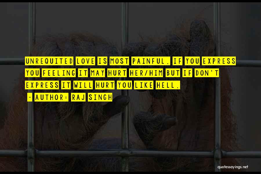 Raj Singh Quotes: Unrequited Love Is Most Painful. If You Express You Feeling It May Hurt Her/him But If Don't Express It Will