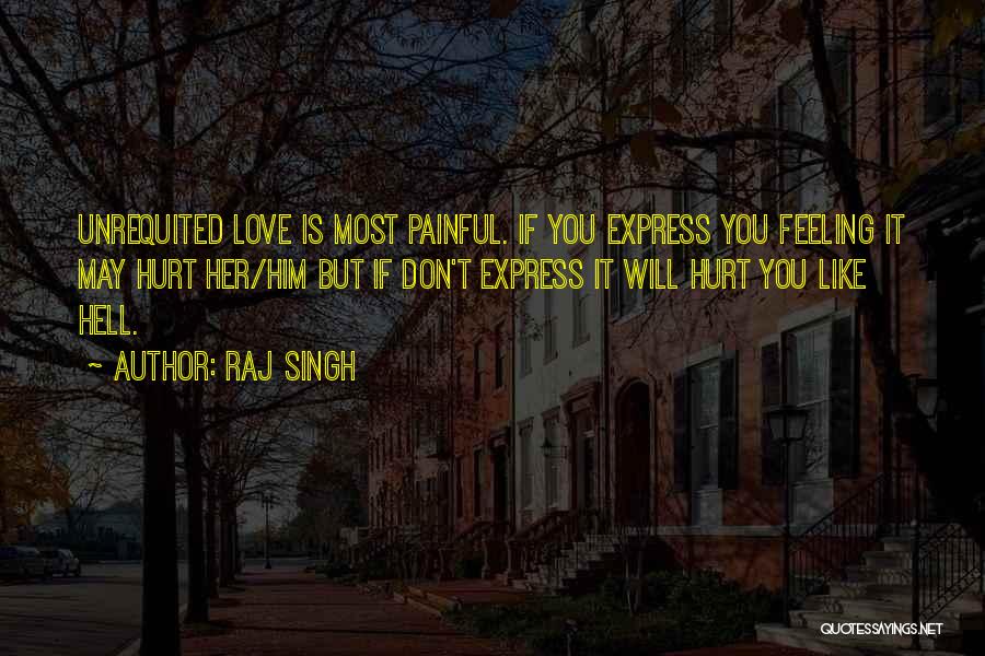 Raj Singh Quotes: Unrequited Love Is Most Painful. If You Express You Feeling It May Hurt Her/him But If Don't Express It Will