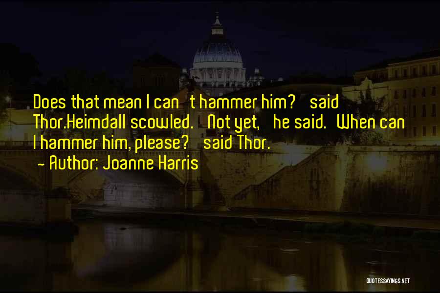 Joanne Harris Quotes: Does That Mean I Can't Hammer Him?' Said Thor.heimdall Scowled. 'not Yet,' He Said.'when Can I Hammer Him, Please?' Said