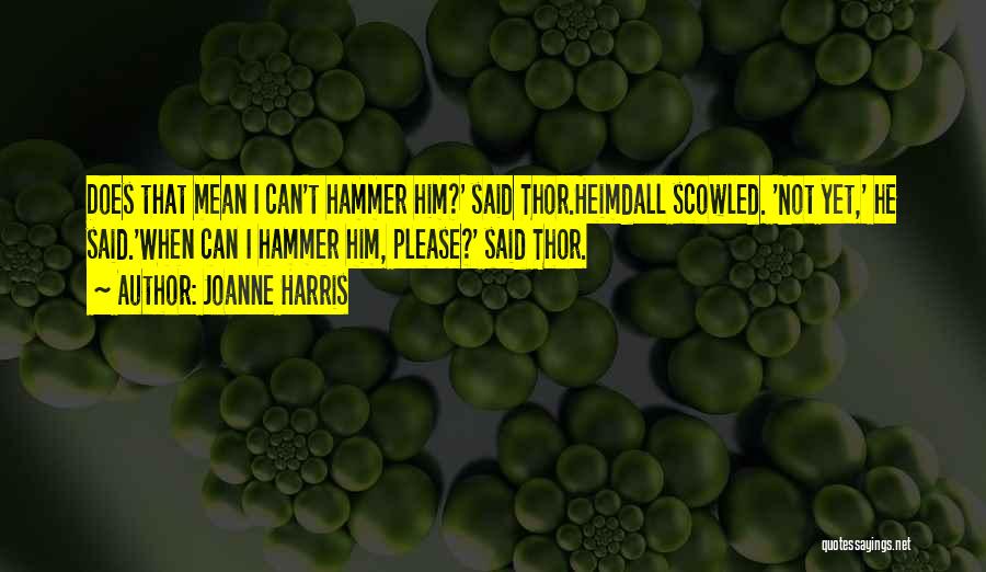 Joanne Harris Quotes: Does That Mean I Can't Hammer Him?' Said Thor.heimdall Scowled. 'not Yet,' He Said.'when Can I Hammer Him, Please?' Said