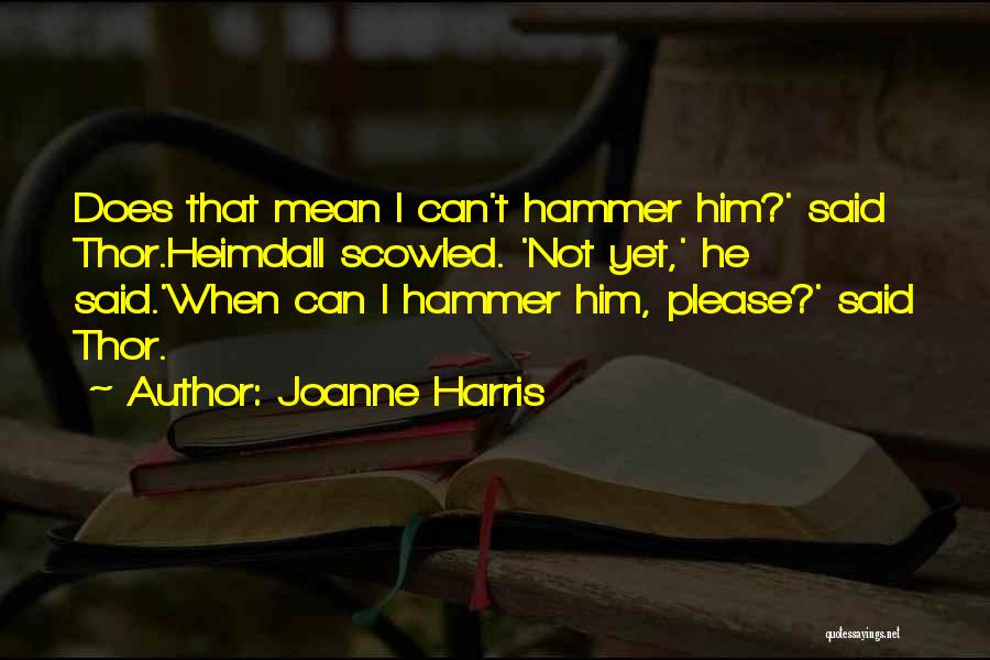 Joanne Harris Quotes: Does That Mean I Can't Hammer Him?' Said Thor.heimdall Scowled. 'not Yet,' He Said.'when Can I Hammer Him, Please?' Said