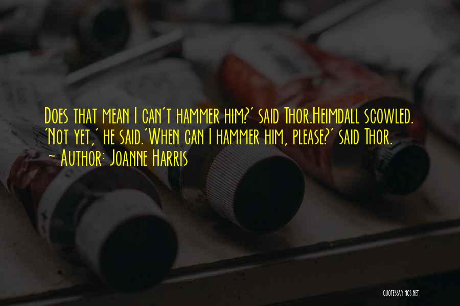 Joanne Harris Quotes: Does That Mean I Can't Hammer Him?' Said Thor.heimdall Scowled. 'not Yet,' He Said.'when Can I Hammer Him, Please?' Said