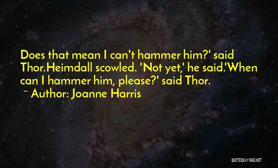 Joanne Harris Quotes: Does That Mean I Can't Hammer Him?' Said Thor.heimdall Scowled. 'not Yet,' He Said.'when Can I Hammer Him, Please?' Said