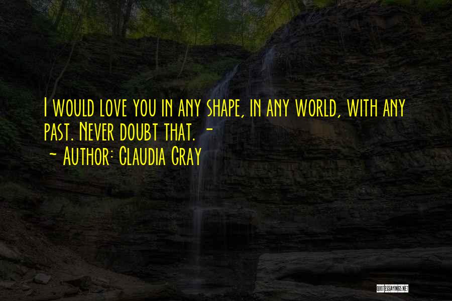 Claudia Gray Quotes: I Would Love You In Any Shape, In Any World, With Any Past. Never Doubt That. -