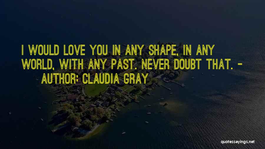 Claudia Gray Quotes: I Would Love You In Any Shape, In Any World, With Any Past. Never Doubt That. -