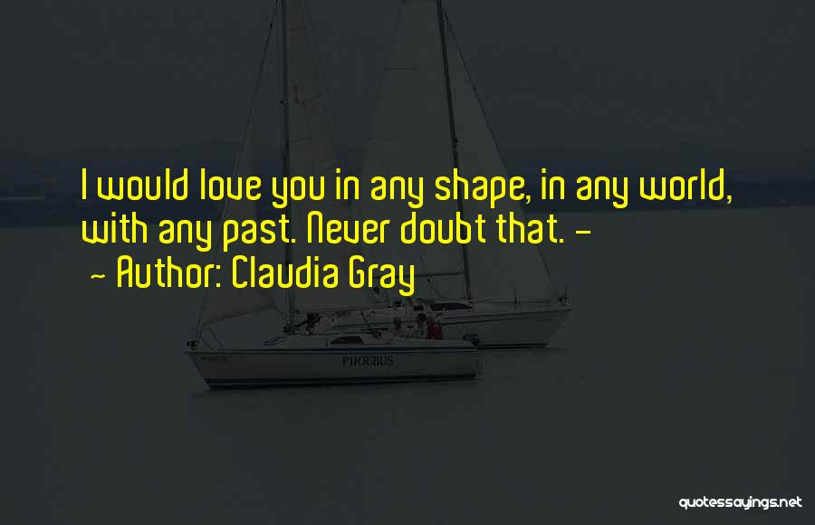 Claudia Gray Quotes: I Would Love You In Any Shape, In Any World, With Any Past. Never Doubt That. -