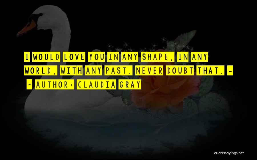 Claudia Gray Quotes: I Would Love You In Any Shape, In Any World, With Any Past. Never Doubt That. -