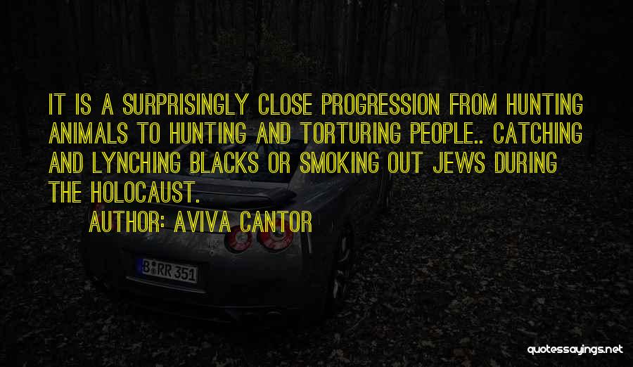 Aviva Cantor Quotes: It Is A Surprisingly Close Progression From Hunting Animals To Hunting And Torturing People.. Catching And Lynching Blacks Or Smoking