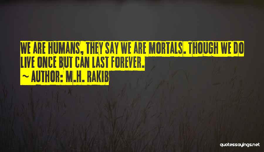 M.H. Rakib Quotes: We Are Humans, They Say We Are Mortals. Though We Do Live Once But Can Last Forever.