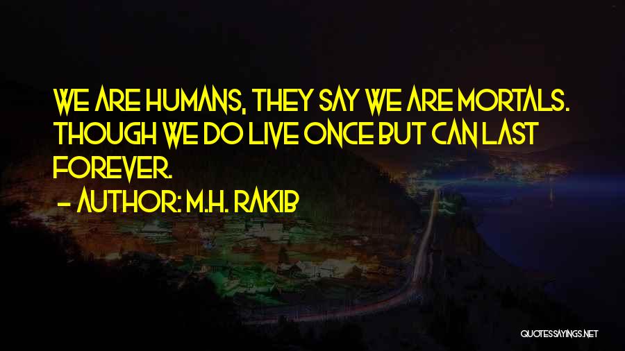 M.H. Rakib Quotes: We Are Humans, They Say We Are Mortals. Though We Do Live Once But Can Last Forever.