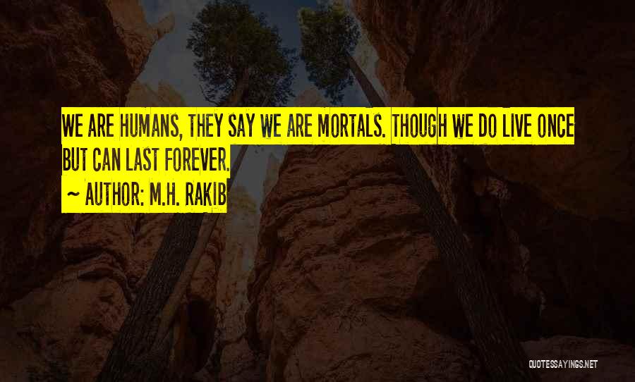 M.H. Rakib Quotes: We Are Humans, They Say We Are Mortals. Though We Do Live Once But Can Last Forever.