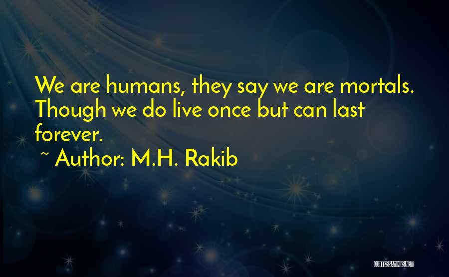 M.H. Rakib Quotes: We Are Humans, They Say We Are Mortals. Though We Do Live Once But Can Last Forever.