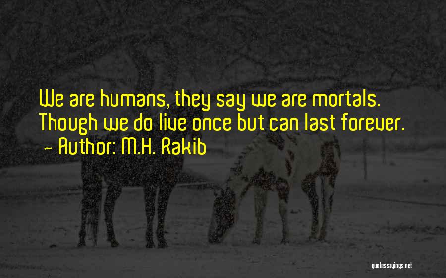 M.H. Rakib Quotes: We Are Humans, They Say We Are Mortals. Though We Do Live Once But Can Last Forever.