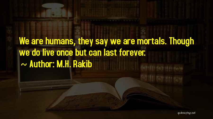 M.H. Rakib Quotes: We Are Humans, They Say We Are Mortals. Though We Do Live Once But Can Last Forever.