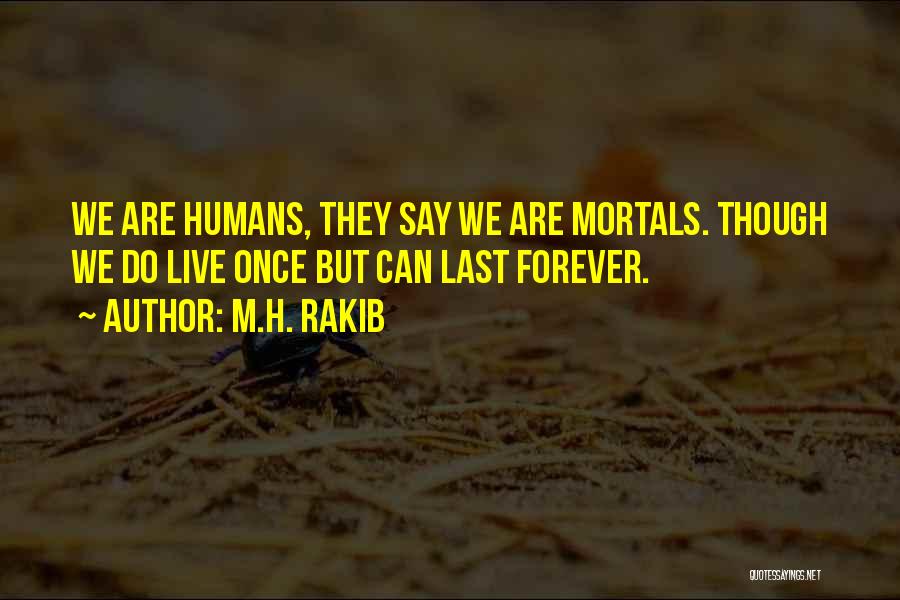 M.H. Rakib Quotes: We Are Humans, They Say We Are Mortals. Though We Do Live Once But Can Last Forever.