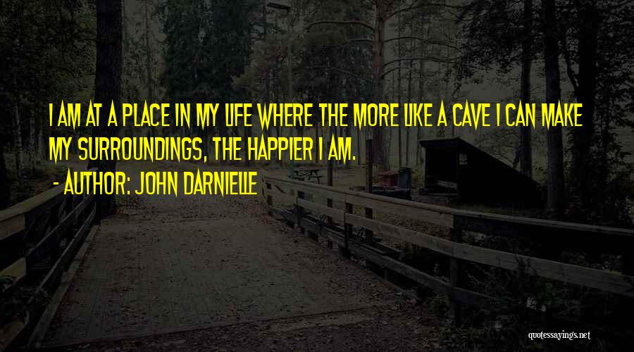 John Darnielle Quotes: I Am At A Place In My Life Where The More Like A Cave I Can Make My Surroundings, The