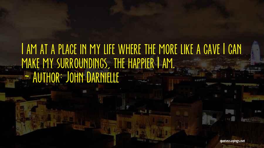 John Darnielle Quotes: I Am At A Place In My Life Where The More Like A Cave I Can Make My Surroundings, The