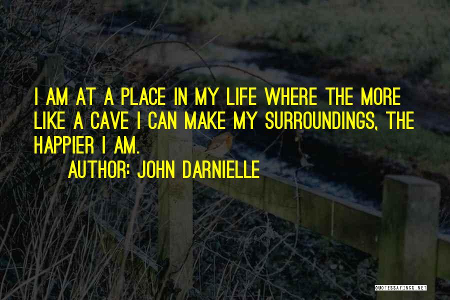 John Darnielle Quotes: I Am At A Place In My Life Where The More Like A Cave I Can Make My Surroundings, The