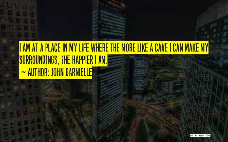 John Darnielle Quotes: I Am At A Place In My Life Where The More Like A Cave I Can Make My Surroundings, The