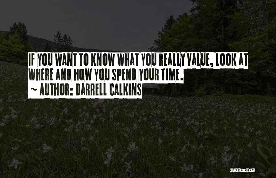 Darrell Calkins Quotes: If You Want To Know What You Really Value, Look At Where And How You Spend Your Time.