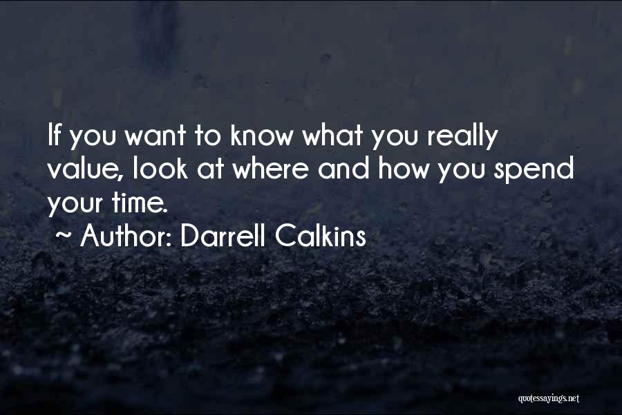 Darrell Calkins Quotes: If You Want To Know What You Really Value, Look At Where And How You Spend Your Time.