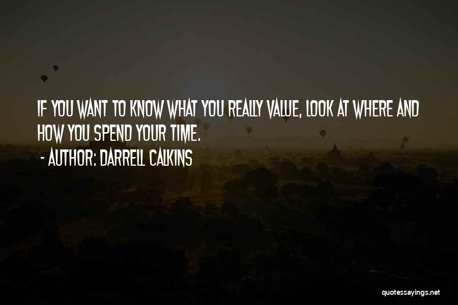 Darrell Calkins Quotes: If You Want To Know What You Really Value, Look At Where And How You Spend Your Time.