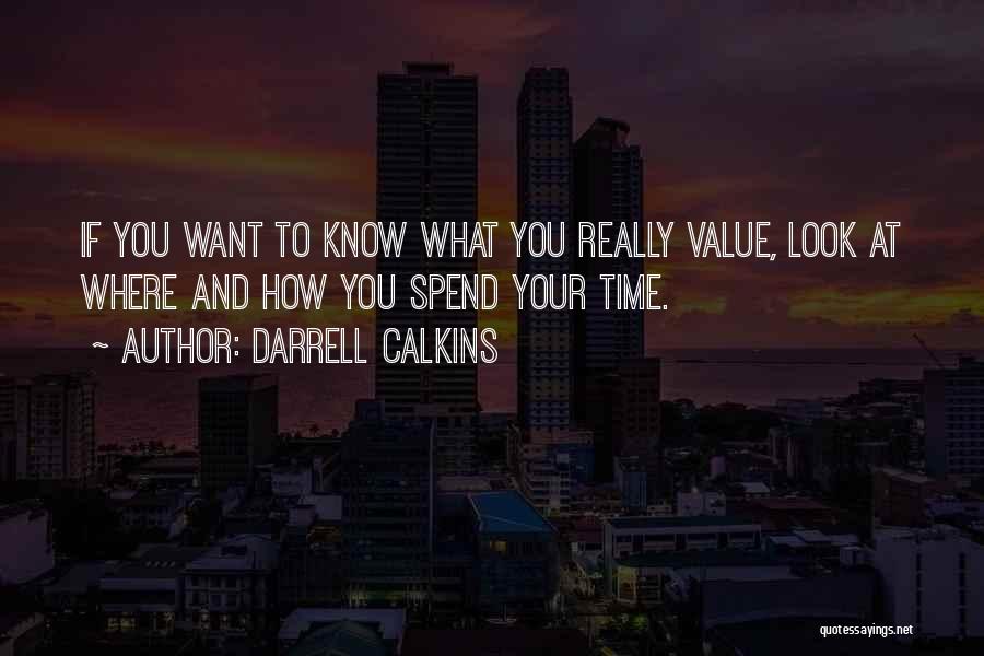 Darrell Calkins Quotes: If You Want To Know What You Really Value, Look At Where And How You Spend Your Time.