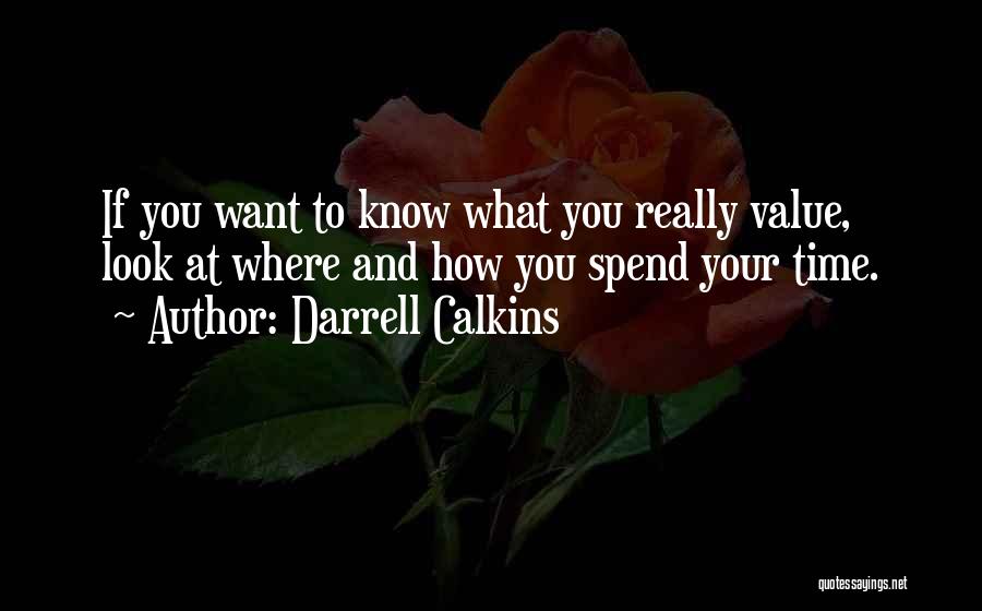 Darrell Calkins Quotes: If You Want To Know What You Really Value, Look At Where And How You Spend Your Time.