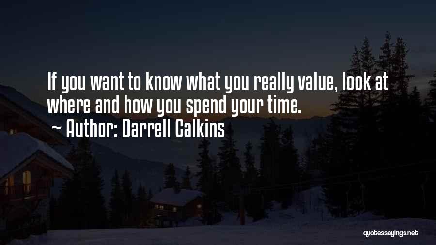 Darrell Calkins Quotes: If You Want To Know What You Really Value, Look At Where And How You Spend Your Time.