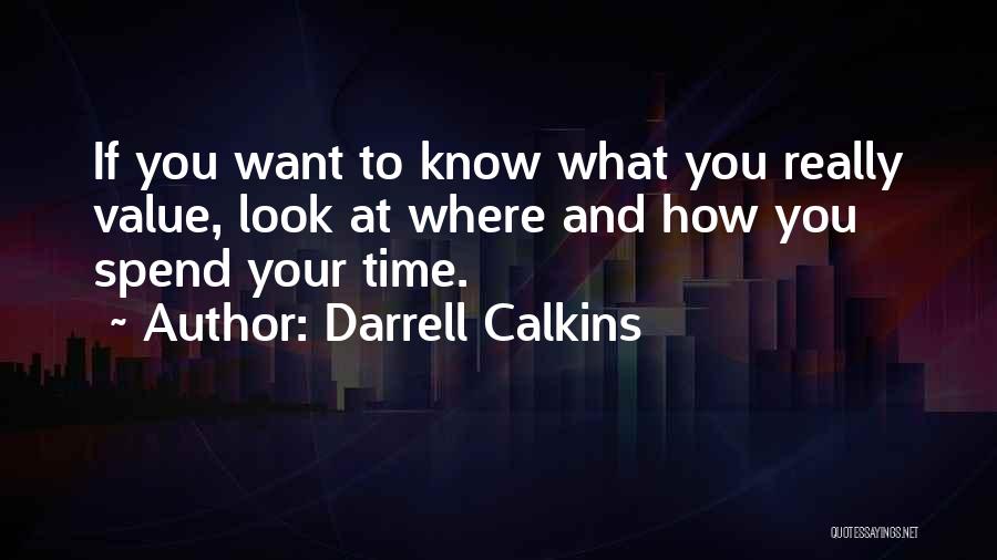 Darrell Calkins Quotes: If You Want To Know What You Really Value, Look At Where And How You Spend Your Time.