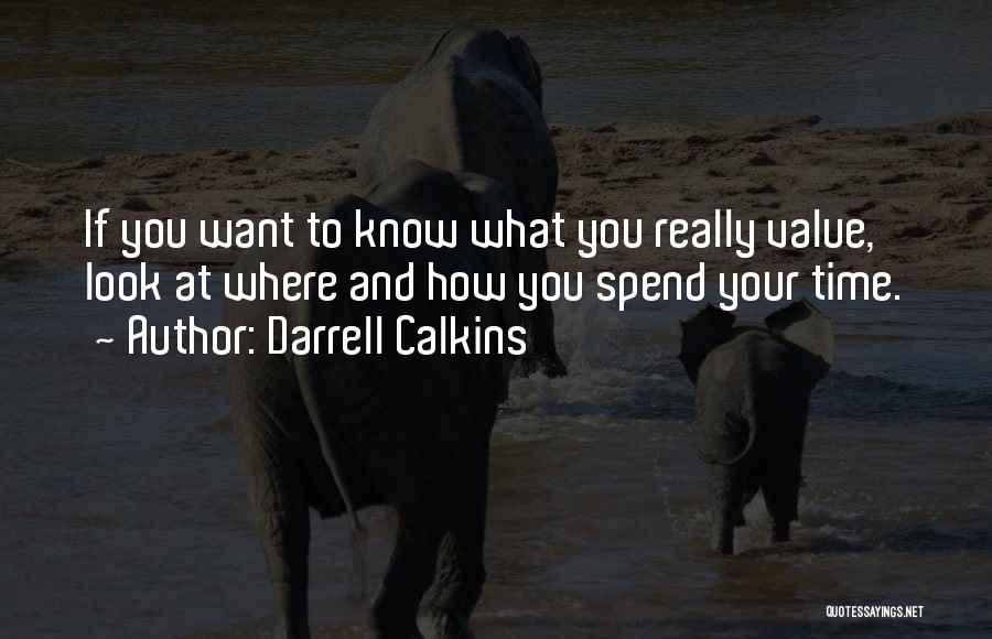 Darrell Calkins Quotes: If You Want To Know What You Really Value, Look At Where And How You Spend Your Time.