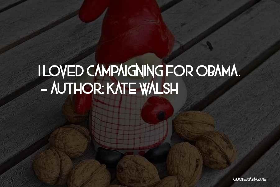 Kate Walsh Quotes: I Loved Campaigning For Obama.