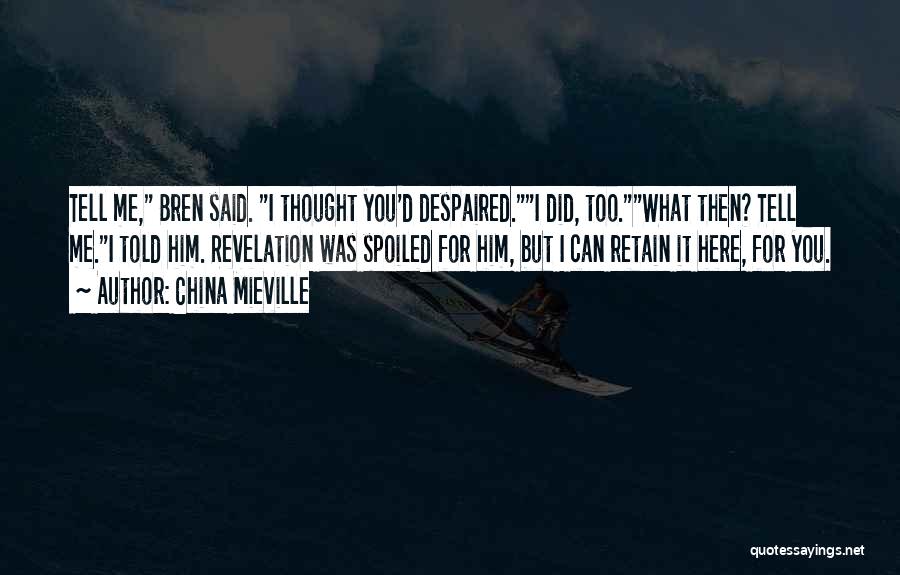 China Mieville Quotes: Tell Me, Bren Said. I Thought You'd Despaired.i Did, Too.what Then? Tell Me.i Told Him. Revelation Was Spoiled For Him,
